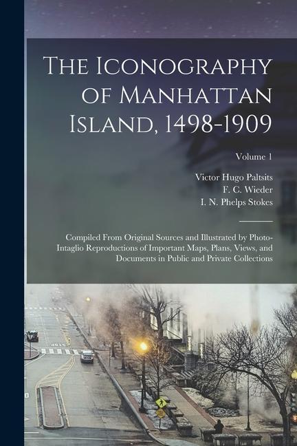 The Iconography of Manhattan Island, 1498-1909: Compiled From Original Sources and Illustrated by Photo-intaglio Reproductions of Important Maps, Plan