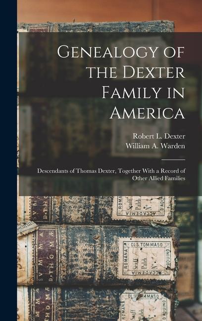 Genealogy of the Dexter Family in America; Descendants of Thomas Dexter, Together With a Record of Other Allied Families