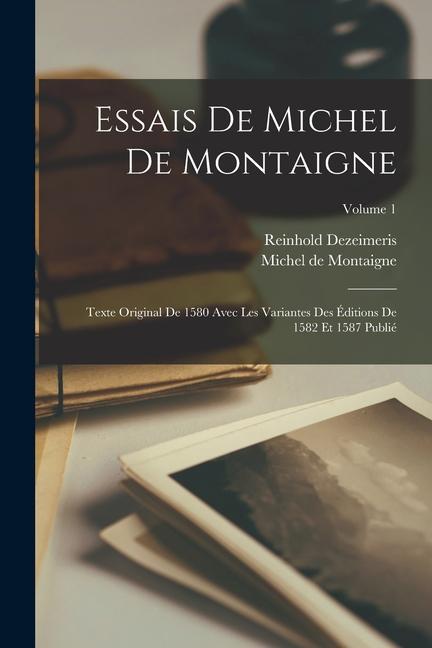 Essais De Michel De Montaigne: Texte Original De 1580 Avec Les Variantes Des Éditions De 1582 Et 1587 Publié; Volume 1