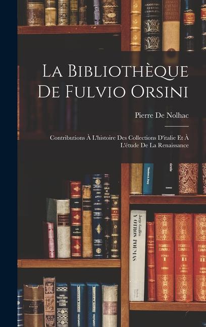 La Bibliothèque De Fulvio Orsini: Contributions À L'histoire Des Collections D'italie Et À L'étude De La Renaissance