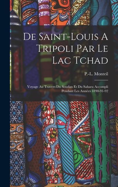 De Saint-louis A Tripoli Par Le Lac Tchad: Voyage Au Travers Du Soudan Et Du Sahara Accompli Pendant Les Années 1890-91-92