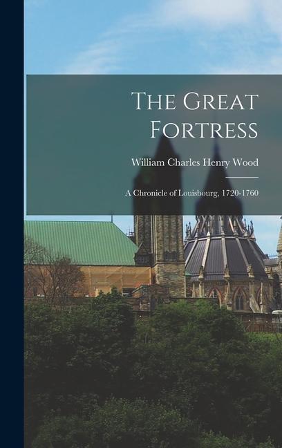 The Great Fortress; a Chronicle of Louisbourg, 1720-1760