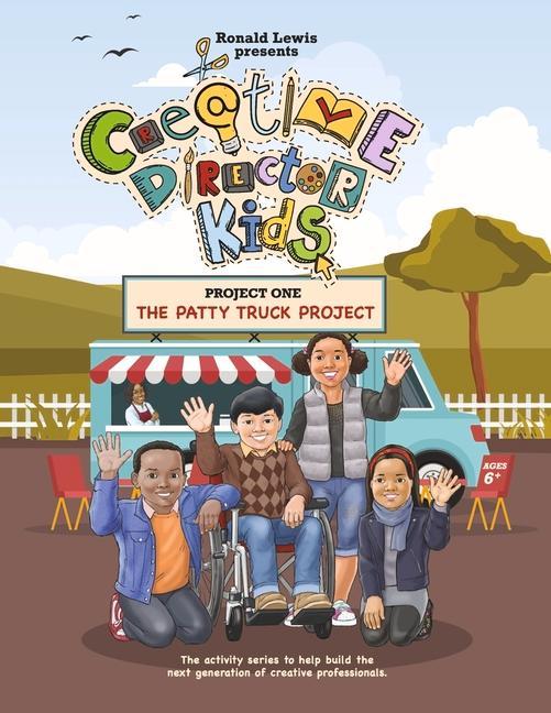 Creative Director Kids: Project 1--The Patty Truck Project: The Activity Series to Help Build the Next Generation of Creative Professionals Volume 1