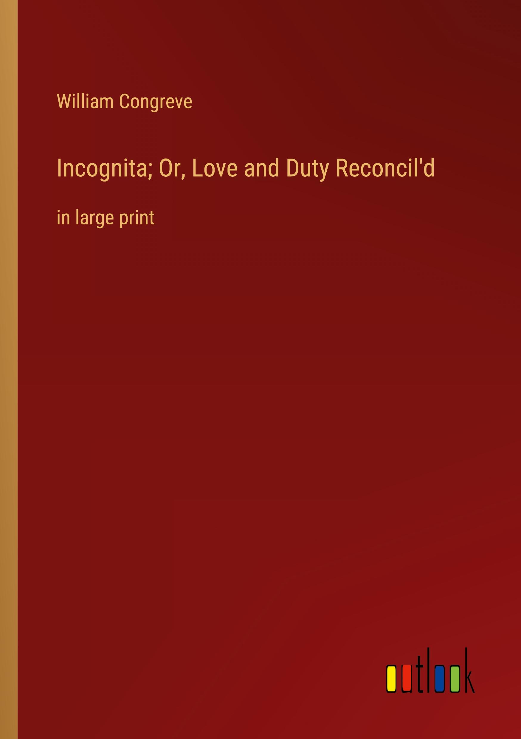 Incognita; Or, Love and Duty Reconcil'd