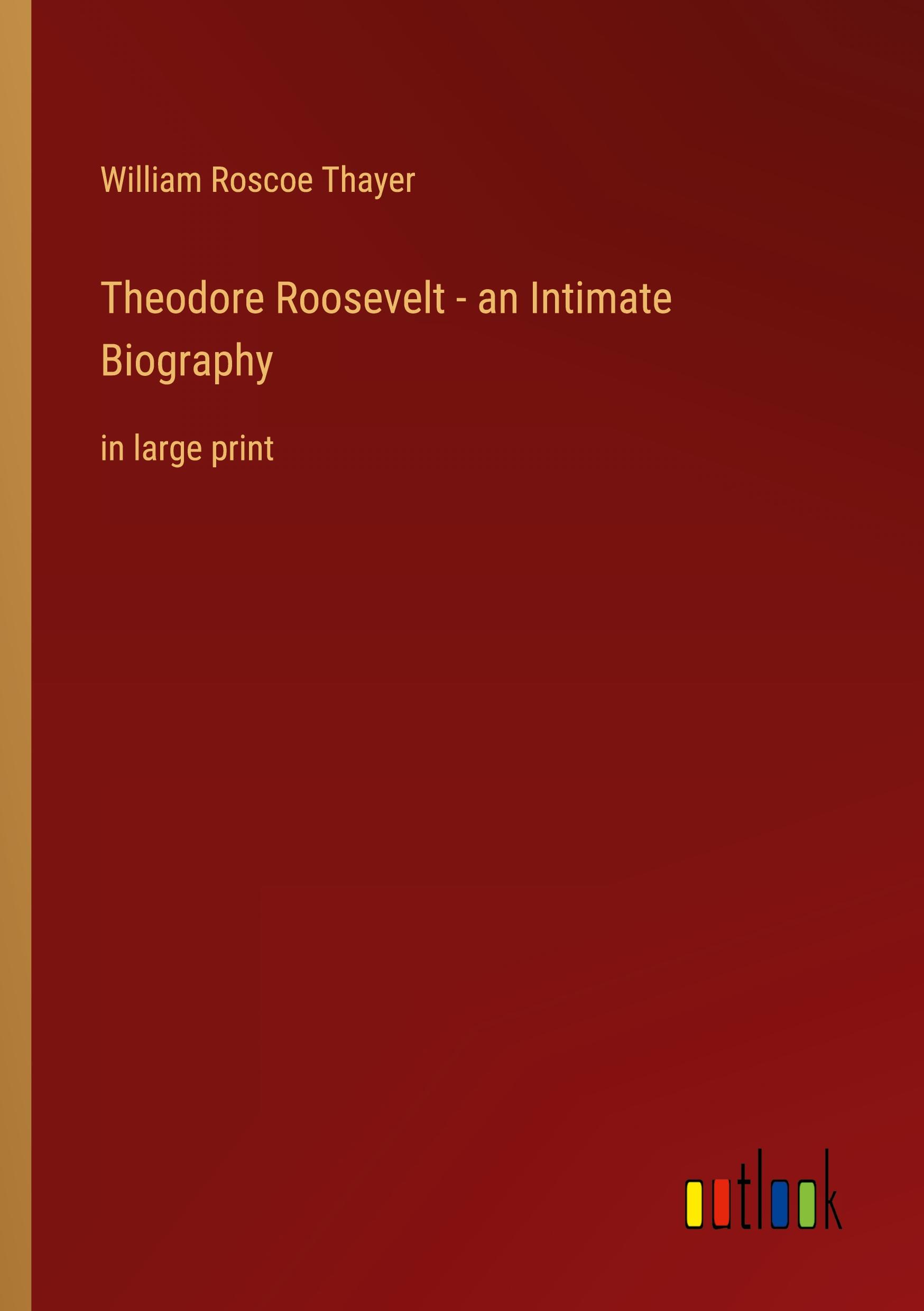 Theodore Roosevelt - an Intimate Biography