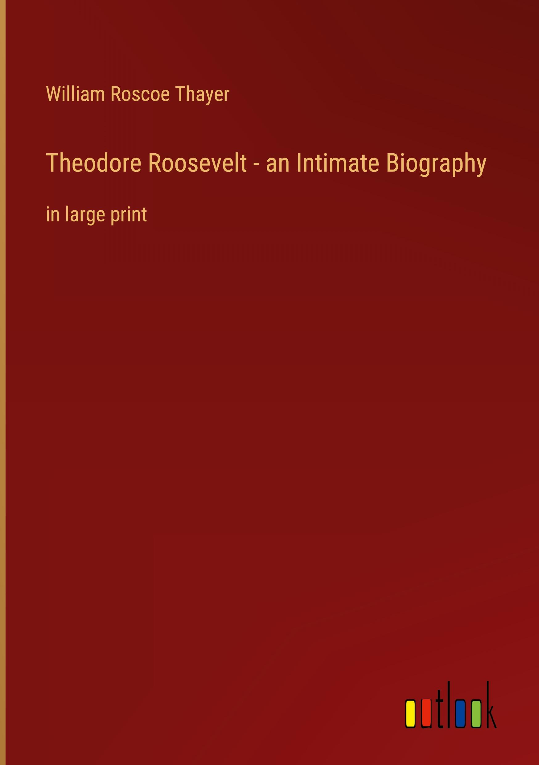 Theodore Roosevelt - an Intimate Biography