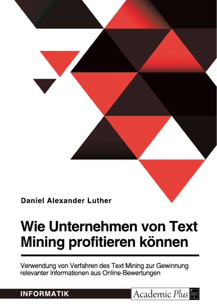 Wie Unternehmen von Text Mining profitieren können. Verwendung von Verfahren des Text Mining zur Gewinnung relevanter Informationen aus Online-Bewertungen