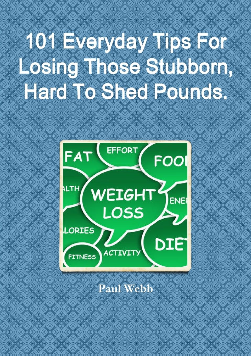 101 Everyday Tips For Losing Those Stubborn, Hard To Shed Pounds.