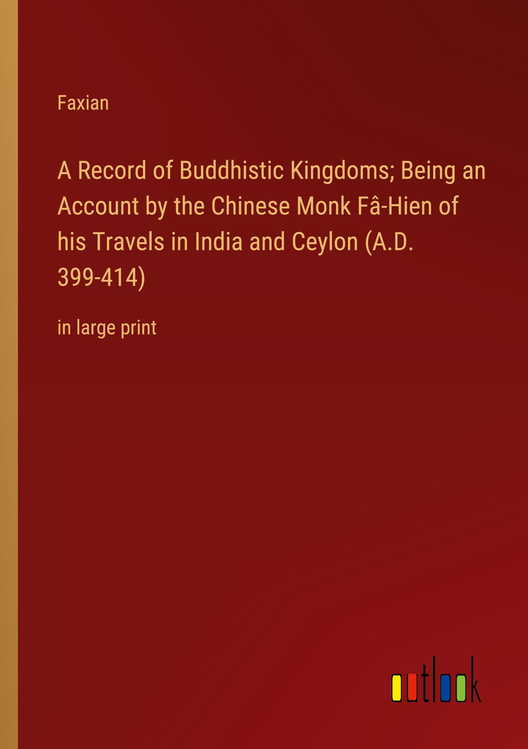 A Record of Buddhistic Kingdoms; Being an Account by the Chinese Monk Fâ-Hien of his Travels in India and Ceylon (A.D. 399-414)