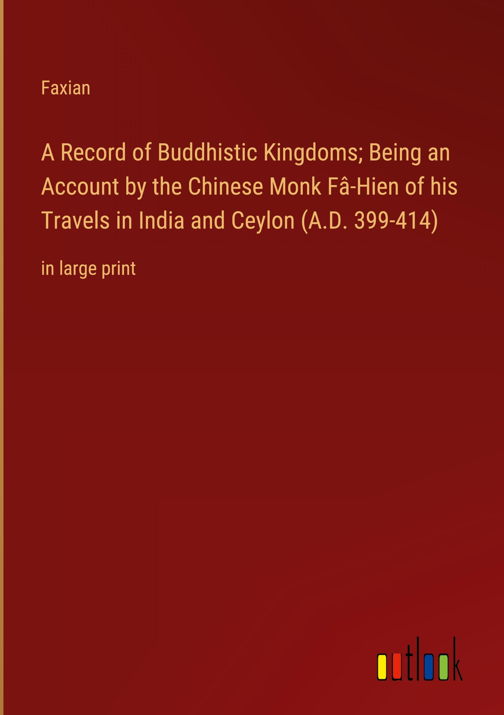 A Record of Buddhistic Kingdoms; Being an Account by the Chinese Monk Fâ-Hien of his Travels in India and Ceylon (A.D. 399-414)