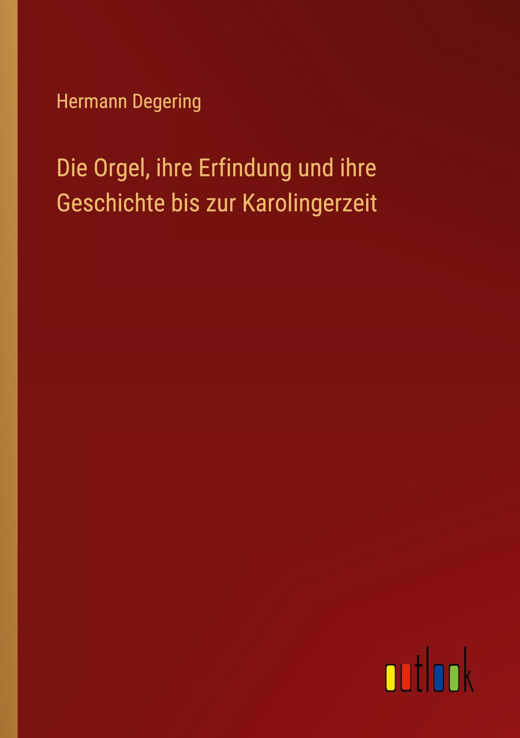 Die Orgel, ihre Erfindung und ihre Geschichte bis zur Karolingerzeit