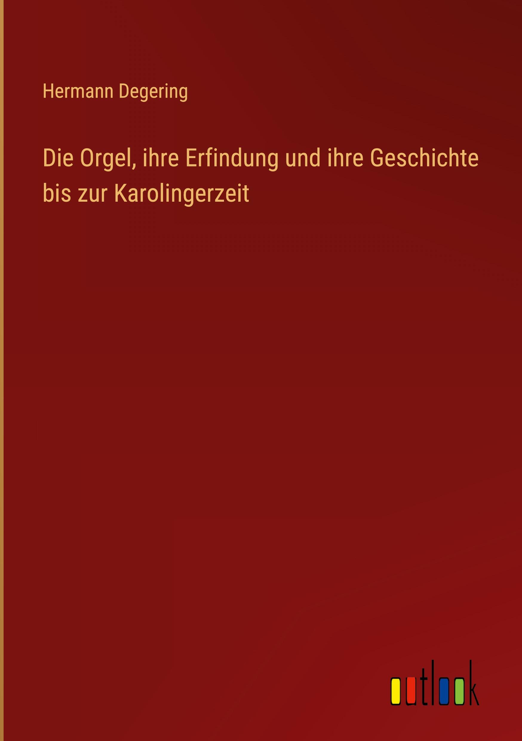 Die Orgel, ihre Erfindung und ihre Geschichte bis zur Karolingerzeit