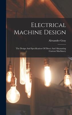 Electrical Machine Design: The Design And Specification Of Direct And Alternating Current Machinery