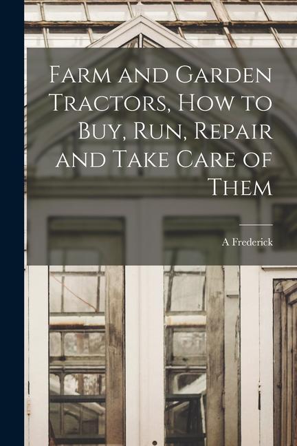 Farm and Garden Tractors, how to buy, run, Repair and Take Care of Them