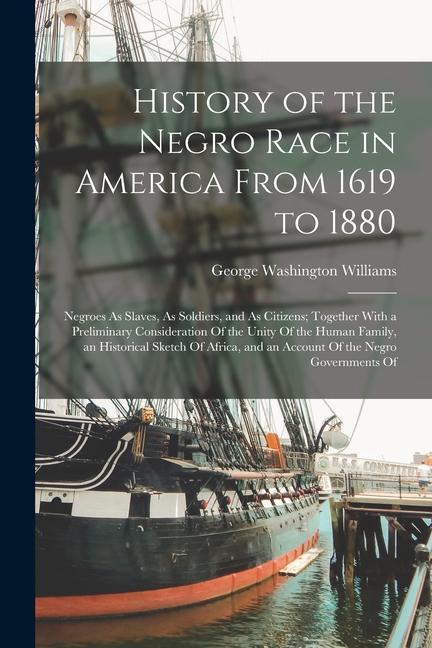 History of the Negro Race in America From 1619 to 1880: Negroes As Slaves, As Soldiers, and As Citizens; Together With a Preliminary Consideration Of