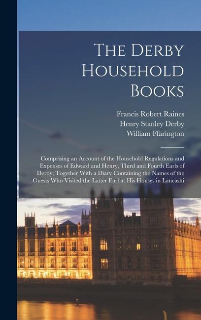 The Derby Household Books: Comprising an Account of the Household Regulations and Expenses of Edward and Henry, Third and Fourth Earls of Derby;