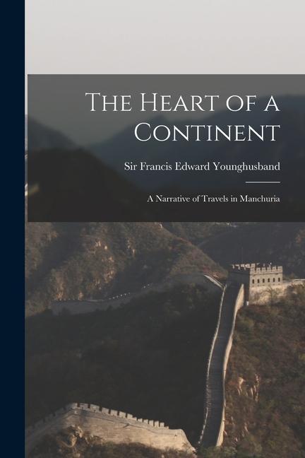 The Heart of a Continent: A Narrative of Travels in Manchuria