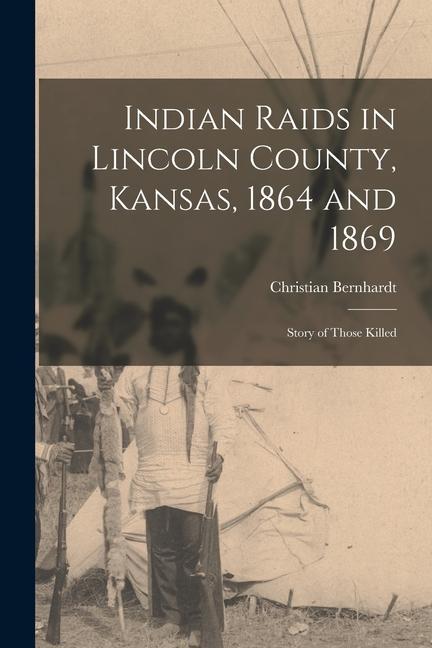 Indian Raids in Lincoln County, Kansas, 1864 and 1869; Story of Those Killed