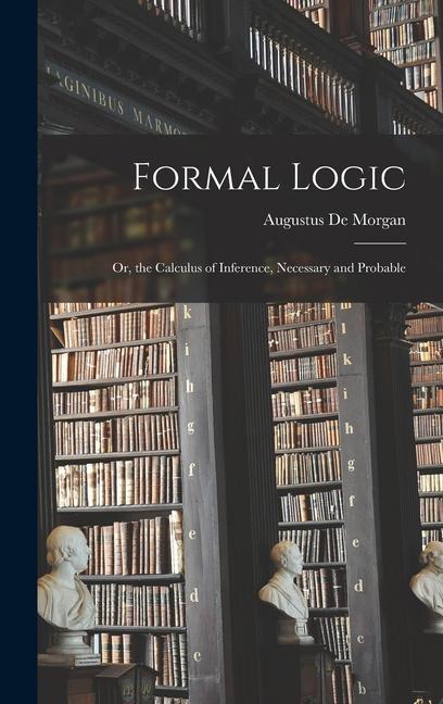 Formal Logic: Or, the Calculus of Inference, Necessary and Probable