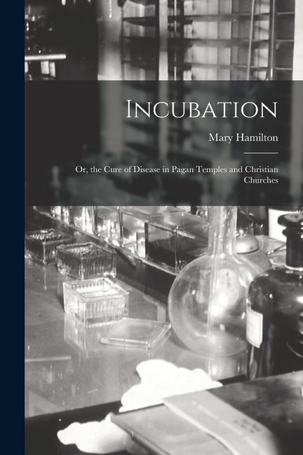 Incubation: Or, the Cure of Disease in Pagan Temples and Christian Churches