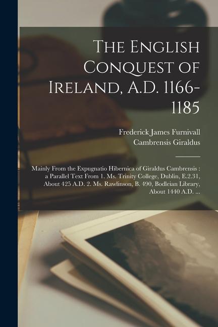 The English Conquest of Ireland, A.D. 1166-1185: Mainly From the Expugnatio Hibernica of Giraldus Cambrensis: a Parallel Text From 1. Ms. Trinity Coll