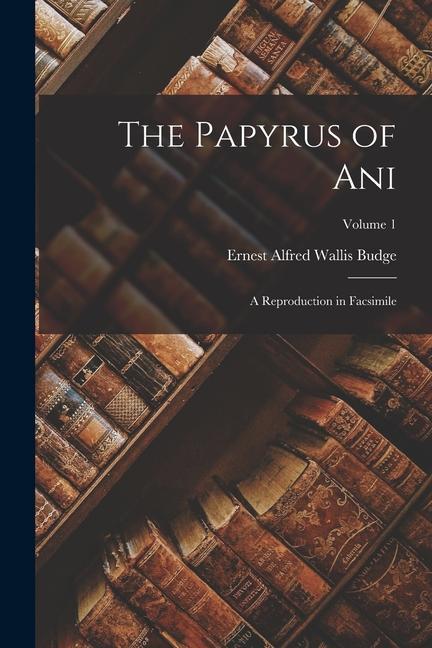 The Papyrus of Ani: A Reproduction in Facsimile; Volume 1