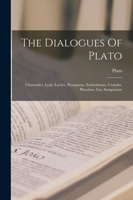 The Dialogues Of Plato: Charmides. Lysis. Laches. Protagoras. Euthydemus. Cratylus. Phaedrus. Ion. Symposium