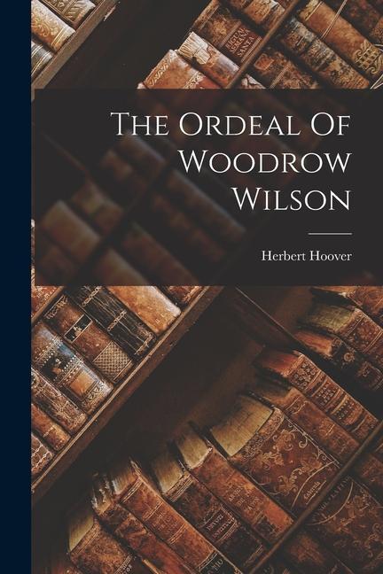 The Ordeal Of Woodrow Wilson