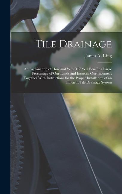 Tile Drainage: An Explanation of How and Why Tile Will Benefit a Large Percentage of Our Lands and Increase Our Incomes: Together Wit