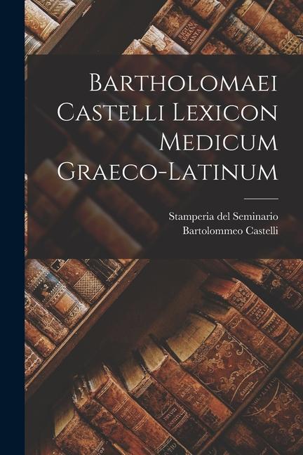 Bartholomaei Castelli Lexicon Medicum Graeco-latinum