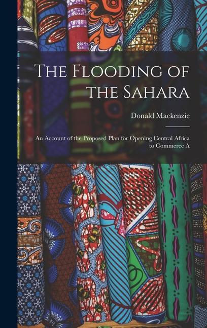 The Flooding of the Sahara: An Account of the Proposed Plan for Opening Central Africa to Commerce A