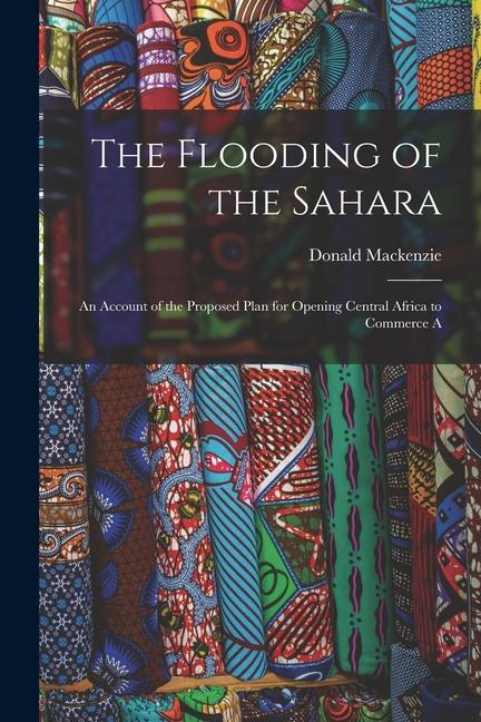 The Flooding of the Sahara: An Account of the Proposed Plan for Opening Central Africa to Commerce A