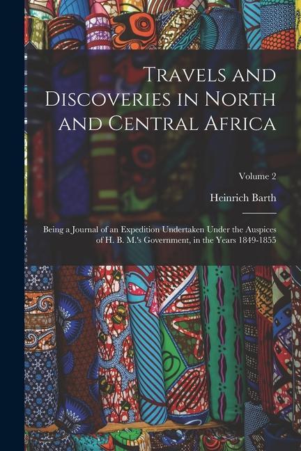 Travels and Discoveries in North and Central Africa: Being a Journal of an Expedition Undertaken Under the Auspices of H. B. M.'s Government, in the Y