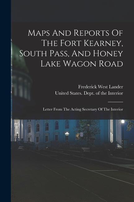 Maps And Reports Of The Fort Kearney, South Pass, And Honey Lake Wagon Road: Letter From The Acting Secretary Of The Interior