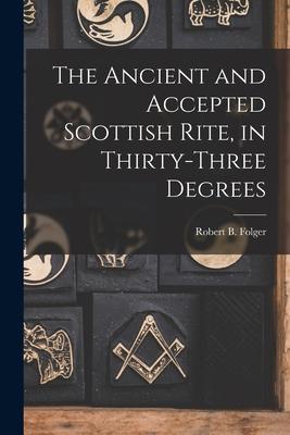 The Ancient and Accepted Scottish Rite, in Thirty-three Degrees