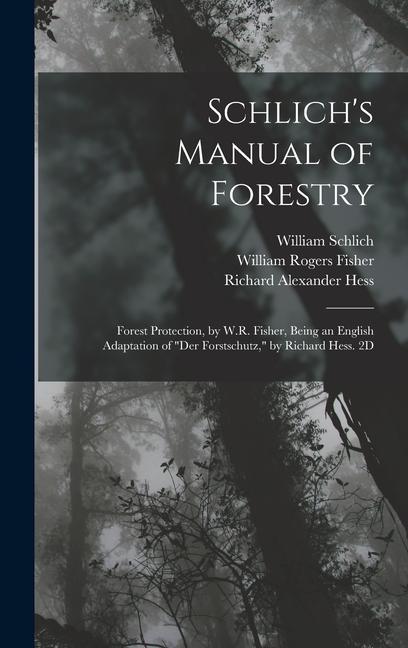 Schlich's Manual of Forestry: Forest Protection, by W.R. Fisher, Being an English Adaptation of "Der Forstschutz," by Richard Hess. 2D; Edition 1907