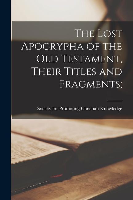 The Lost Apocrypha of the Old Testament, Their Titles and Fragments;