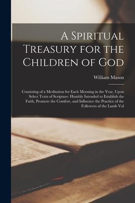 A Spiritual Treasury for the Children of God: Consisting of a Meditation for Each Morning in the Year, Upon Select Texts of Scripture: Humbly Intended