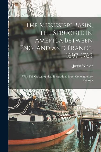 The Mississippi Basin, the Struggle in America Between England and France, 1697-1763; With Full Cartographical Illustrations From Contemporary Sources