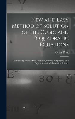 New and Easy Method of Solution of the Cubic and Biquadratic Equations: Embracing Several New Formulas, Greatly Simplifying This Department of Mathema