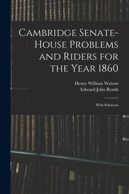 Cambridge Senate-House Problems and Riders for the Year 1860: With Solutions