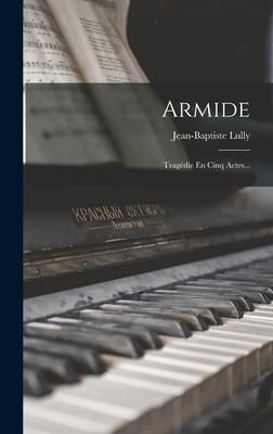 Armide: Tragédie En Cinq Actes...