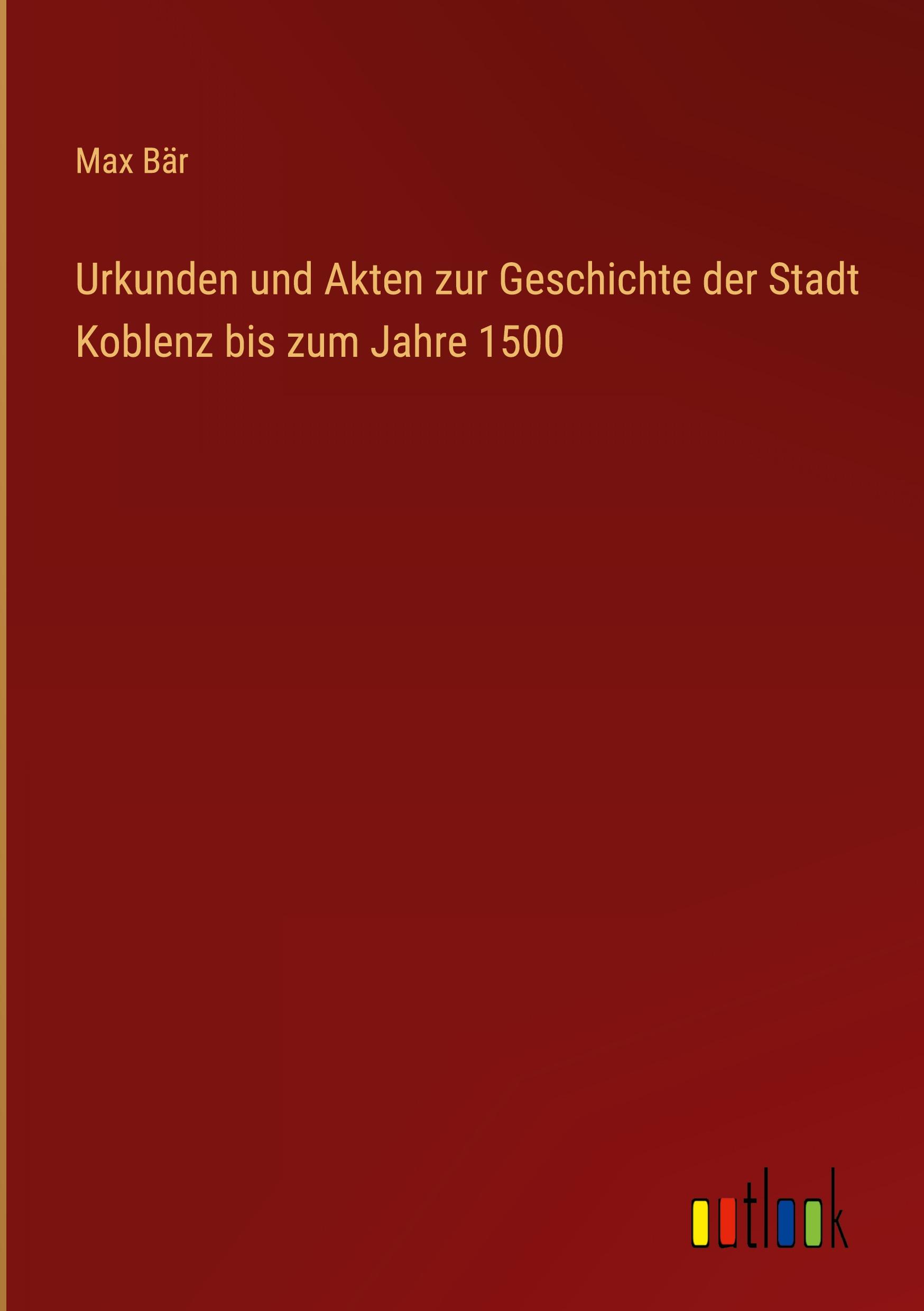 Urkunden und Akten zur Geschichte der Stadt Koblenz bis zum Jahre 1500