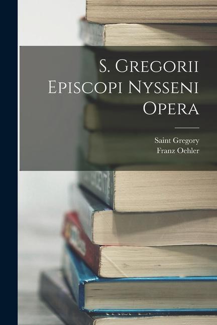 S. Gregorii Episcopi Nysseni Opera