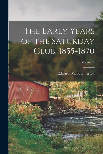 The Early Years of the Saturday Club, 1855-1870; Volume 1