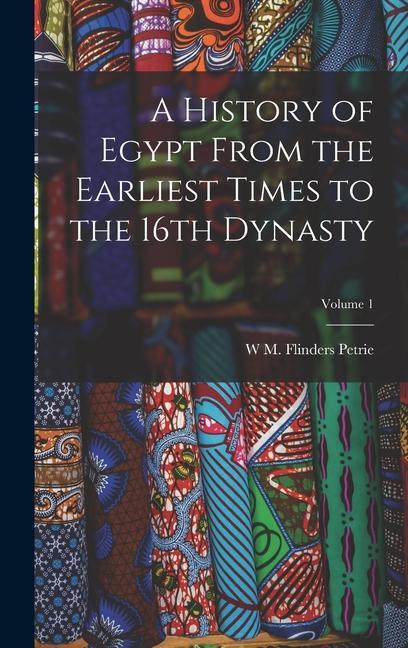 A History of Egypt From the Earliest Times to the 16th Dynasty; Volume 1