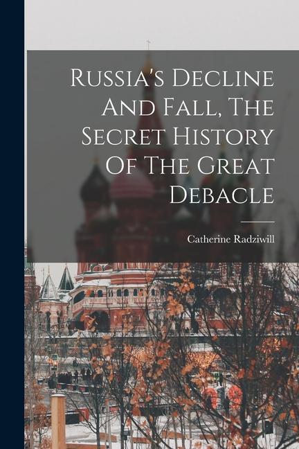 Russia's Decline And Fall, The Secret History Of The Great Debacle