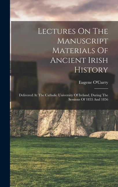 Lectures On The Manuscript Materials Of Ancient Irish History: Delivered At The Catholic University Of Ireland, During The Sessions Of 1855 And 1856