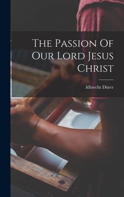 The Passion Of Our Lord Jesus Christ