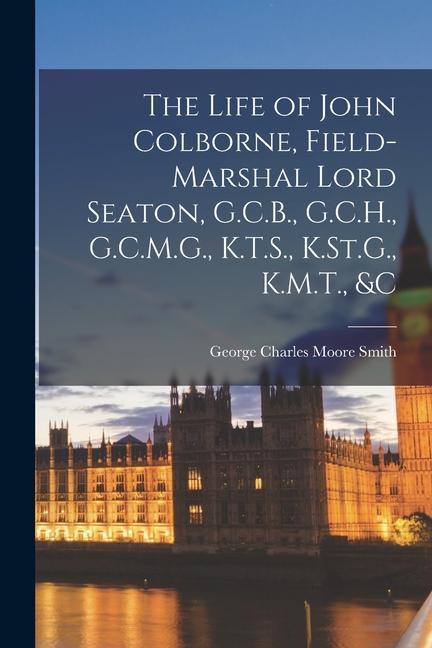 The Life of John Colborne, Field-Marshal Lord Seaton, G.C.B., G.C.H., G.C.M.G., K.T.S., K.St.G., K.M.T., &c